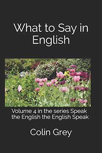 What to Say in English Volume 4 in the Series Speak the English the English Speak