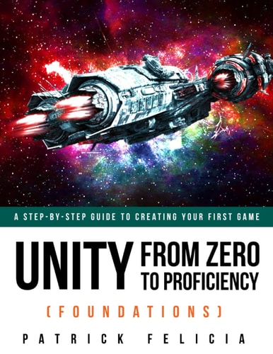 Unity from Zero to Proficiency (Foundations) A Step-By-Step Guide to Creating Your First Game