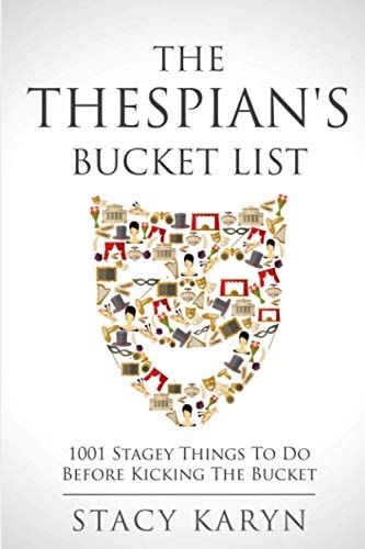 The Thespian's Bucket List 1001 Stagey Things to Do Before Kicking the Bucket