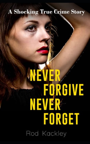 Never Forgive, Never Forget A Shocking True Crime Story