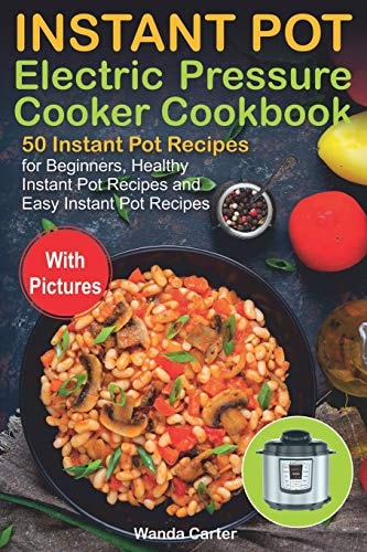 Instant Pot Electric Pressure Cooker Cookbook 50 Instant Pot Recipes for Beginners, Healthy Instant Pot Recipes and Easy Instant Pot Recipes