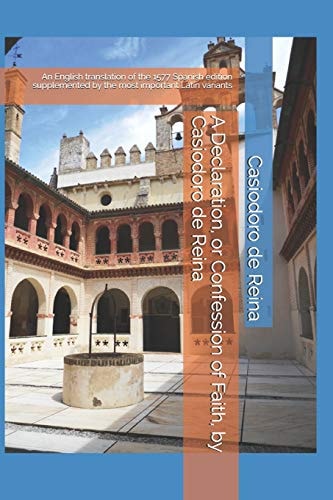 A Declaration, Or Confession of Faith, by Casiodoro de Reina An English Translation of the 1577 Spanish Edition Supplemented by the Most Important Latin Variants