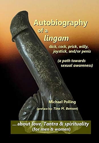 Autobiography of a Lingam - Dick, Cock, Prick, Willy, Joystick And/or Penis (a Path Towards Sexual Awareness)