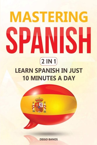 Mastering Spanish 2 In 1 Learn Spanish In Just 10 Minutes A Day