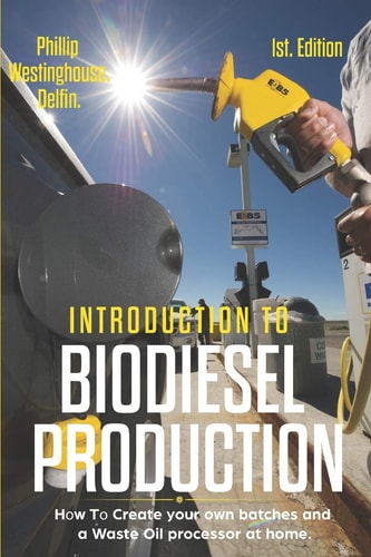 Introduction to Biodiesel Production 1st Edition How to Create Your Own Batches and a Waste Oil Processor at Home.