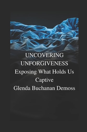 Uncovering Unforgiveness Exposing What Holds Us Captive