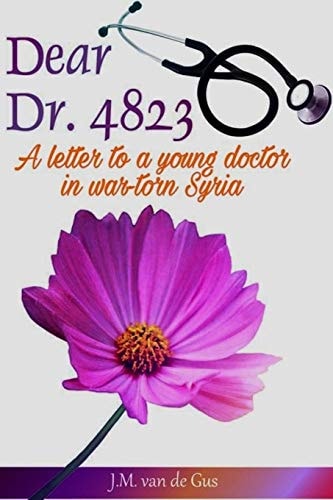 Dear Dr. 4823 A Letter to a Young Doctor in War Torn Syria