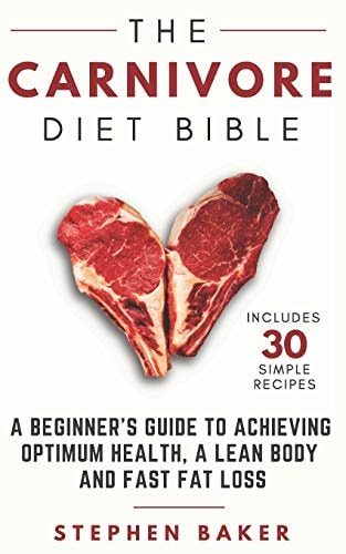 The Carnivore Diet Bible A Beginner's Guide To Achieving Optimum Health, A Lean Body And Fast Fat Loss