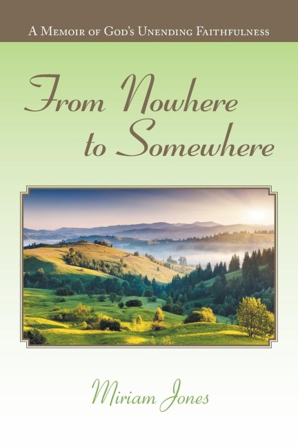 From Nowhere to Somewhere: A Memoir of Gods Unending Faithfulness