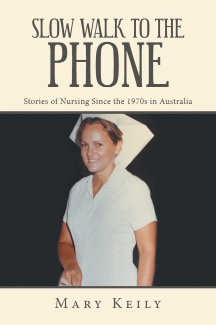 Slow Walk to the Phone: Stories of Nursing Since the 1970S in Australia