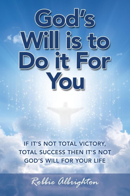 Gods Will Is to  Do It for You: If Its Not Total Victory, Total Success  Then Its Not Gods Will for Your Life