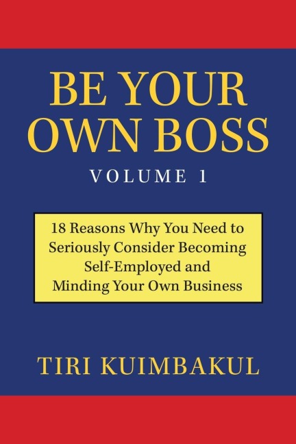 Be Your Own Boss Volume 1: 18 Reasons Why You Need to Seriously Consider Becoming Self-Employed and Minding Your Own Business