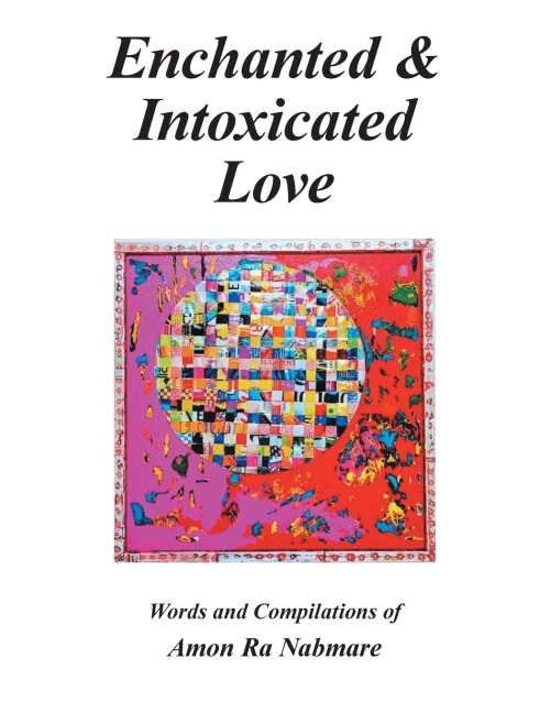 Enchanted & Intoxicated  Love: Words and Compilations of Amon Ra Nabmare