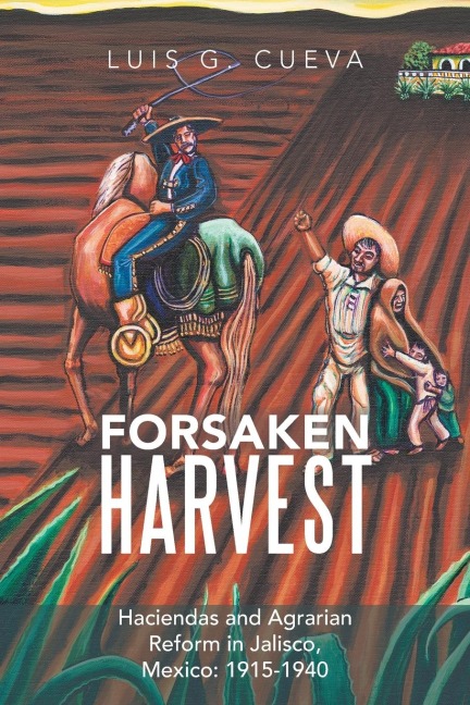 Forsaken Harvest: Haciendas and Agrarian Reform in Jalisco, Mexico: 1915-1940