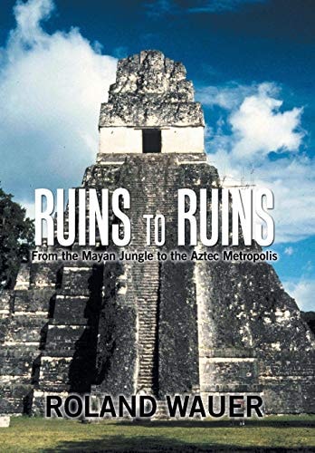 Ruins to Ruins From the Mayan Jungle to the Aztec Metropolis