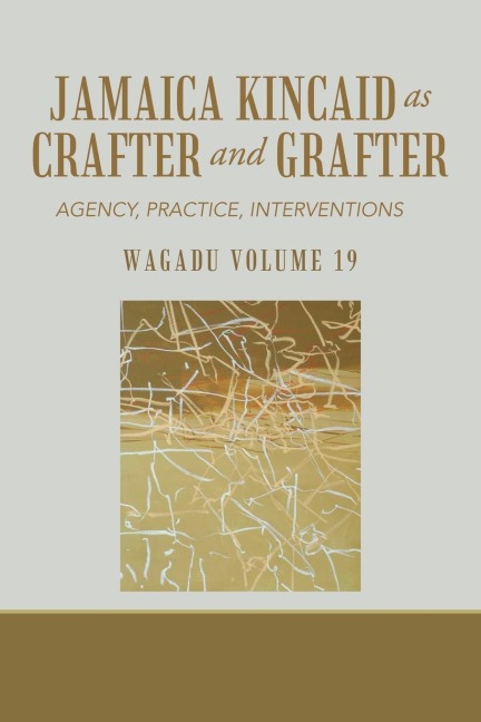 Wagadu Volume 19 Jamaica Kincaid as Crafter and Grafter: Agency, Practice, Interventions