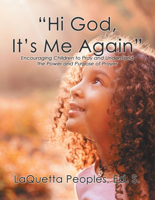 Hi God, Its Me Again: Encouraging Children to Pray and Understand the Power and Purpose of Prayer