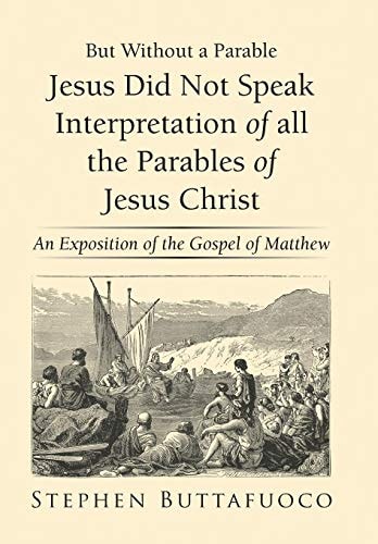 But Without a Parable Jesus Did Not Speak Interpretation of All the Parables of Jesus Christ An Exposition of the Gospel of Matthew