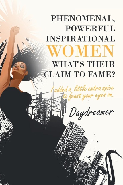 Phenomenal, Powerful Inspirational Women Whats Their Claim to Fame?: I Added a Little Extra Spice to Feast Your Eyes On.