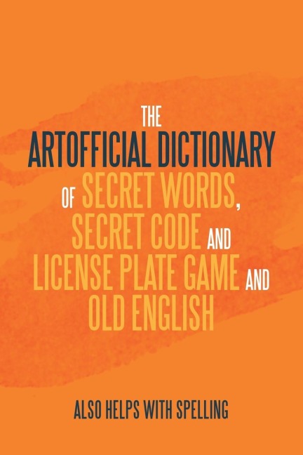 The Artificial Dictionary of Secret Words, Secret Code and License Plate Game and Old English: Also Helps with Spelling