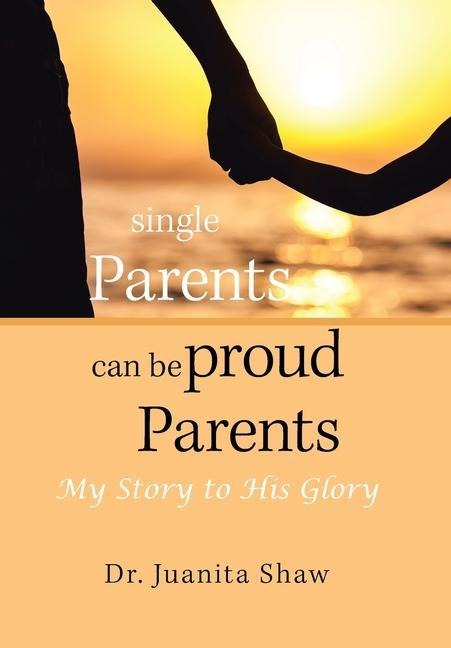 Single Parents Can Be Proud Parents: My Story to His Glory