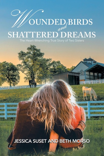 Wounded Birds  and   Shattered Dreams: The Heart-Wrenching True Story of Two Sisters