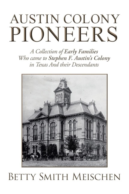 Austin Colony Pioneers: A Collection of Early Families Who Came to Stephen F. Austins Colony in Texas and Their Descendants