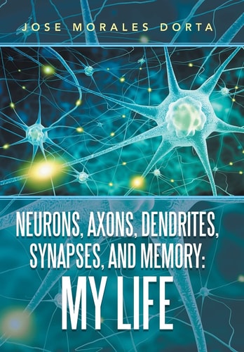 Neurons, Axons, Dendrites, Synapses, and Memory My Life