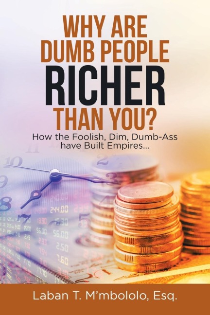 Why Are Dumb People Richer Than You?: How the Foolish, Dim, Dumb-Ass Have Built Empires...