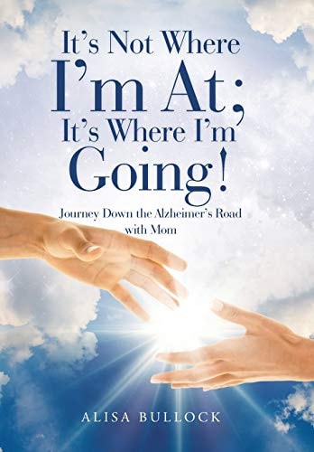 It's Not Where I'm At; It's Where I'm Going! Journey Down the Alzheimer's Road with Mom