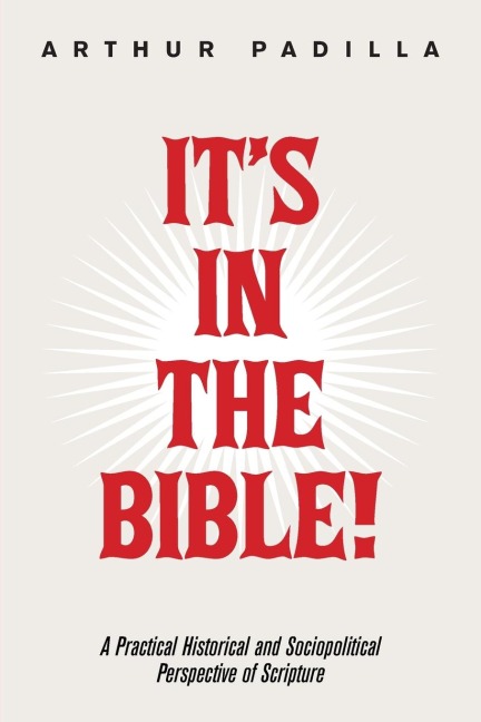 Its in the Bible!: A Practical Historical and Sociopolitical Perspective of Scripture