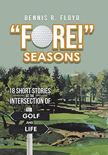 "Fore!" Seasons 18 Short Stories at the Intersection of Golf and Life