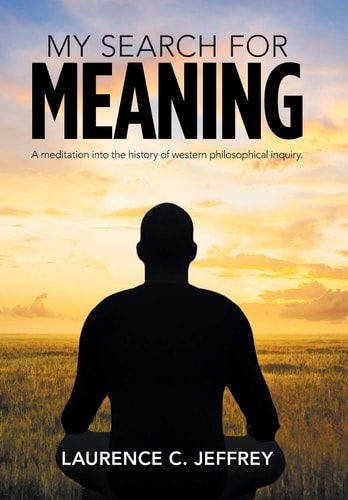 My Search for Meaning A Meditation Into the History of Western Philosophical Inquiry.