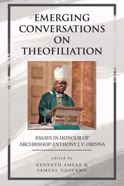 Emerging Conversations on Theofiliation: Essays in Honour of Archbishop Anthony J. V. Obinna