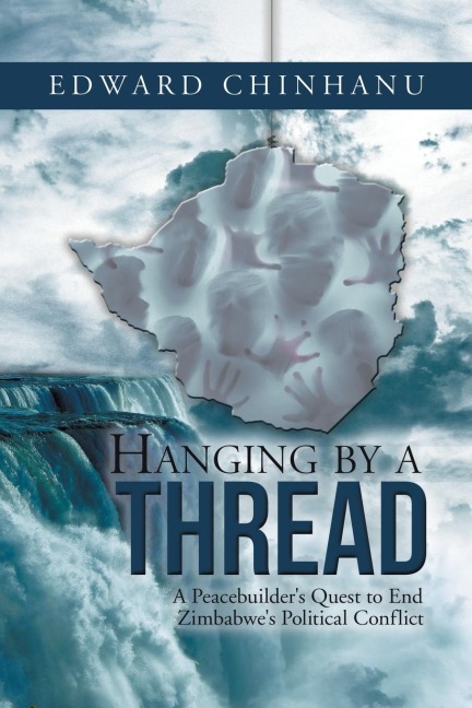 Hanging by a Thread: A Peacebuilders Quest to End Zimbabwes Political Conflict