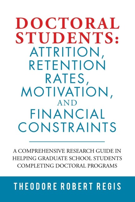 Doctoral Students: Attrition, Retention Rates, Motivation,  and Financial Constraints: A Comprehensive Research Guide in Helping  Graduate School Students Completing Doctoral Programs