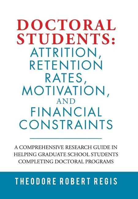 Doctoral Students: Attrition, Retention Rates, Motivation, and Financial Constraints: A Comprehensive Research Guide in Helping Graduate School Students Completing Doctoral Programs