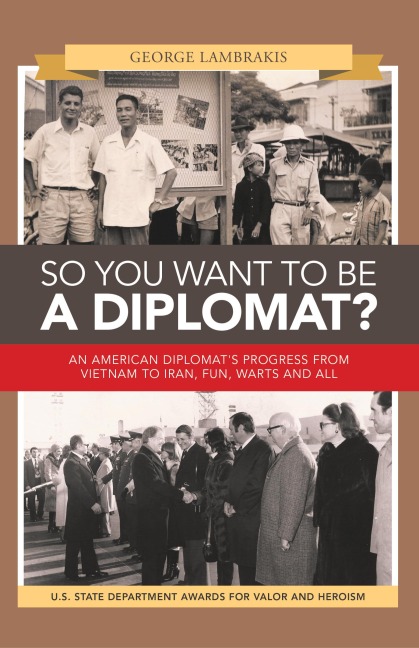 So You Want to Be a Diplomat?: An American Diplomat's Progress from Vietnam to Iran, Fun, Warts and All.