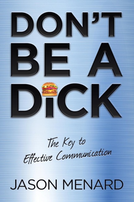 Dont Be a Dick: The Key to Effective Communication