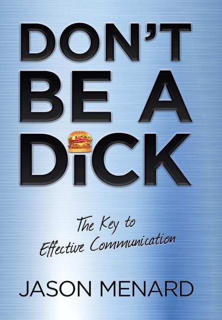 Dont Be a Dick: The Key to Effective Communication