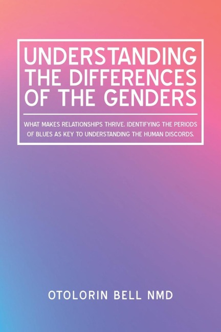 Understanding the Differences  of the Genders: What Makes Relationships Thrive. Identifying the Periods of Blues as   Key to Understanding the Human Discords.