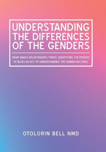 Understanding the Differences of the Genders: What Makes Relationships Thrive. Identifying the Periods of Blues as Key to Understanding the Human Discords.
