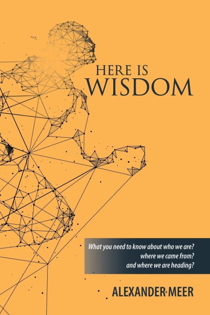 Here Is Wisdom: What You Need to Know About Who We Are? Where We Came From? and Where We Are Heading?