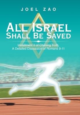 All Israel Shall Be Saved: Installment Ii of Chasing Truth, a Detailed Discussion of Romans 9-11