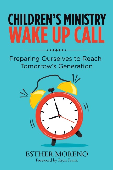 Childrens Ministry Wake up Call: Preparing Ourselves to Reach Tomorrows Generation