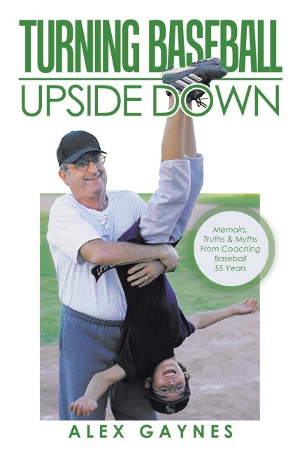 Turning Baseball Upside Down: Memoirs, Truths & Myths from Coaching Baseball 55 Years