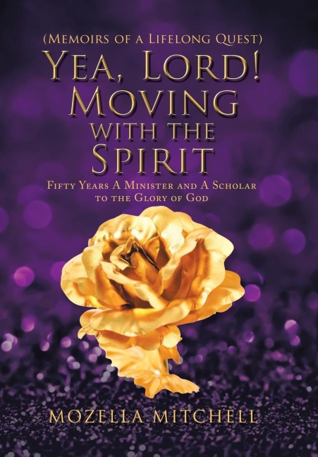 Yea, Lord! Moving with the Spirit: Fifty Years a Minister and a Scholar to the Glory of God
