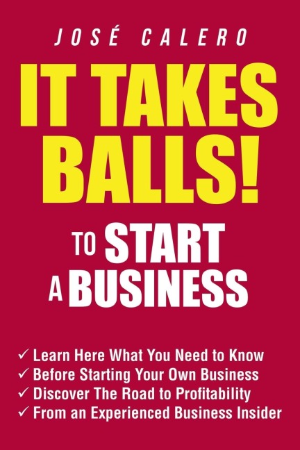 It Takes Balls! to Start a Business: Learn Here What You Need to Know Before Starting Your Own Business and Discover the Road to Profitability from an Experienced Business Insider
