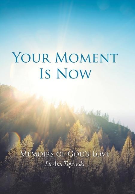 Your Moment Is Now: Memoirs of Gods Love