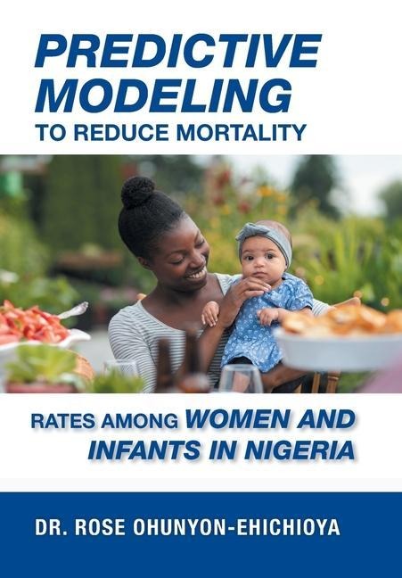 Predictive Modeling to Reduce Mortality Rates Among Women and Infants in Nigeria: A Dissertation Presented in Partial Fulfillment of the Requirements for the Degree of Doctor of Health Administration